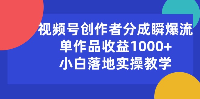 （10854期）视频号创作者分成瞬爆流，单作品收益1000+，小白落地实操教学-坡途网络