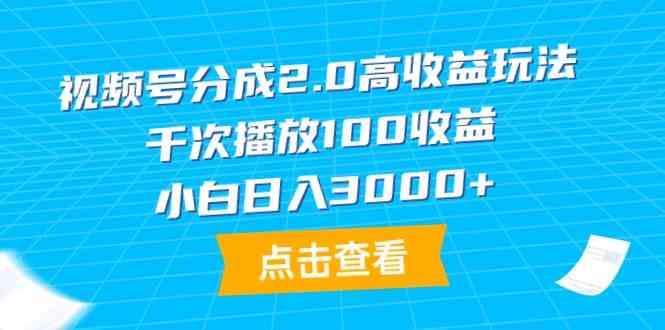 （9716期）视频号分成2.0高收益玩法，千次播放100收益，小白日入3000+-坡途网络