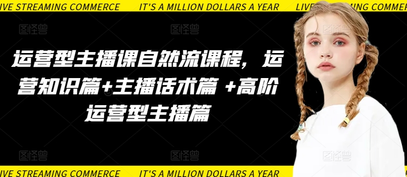 运营型主播课自然流课程，运营知识篇+主播话术篇 +高阶运营型主播篇-坡途网络