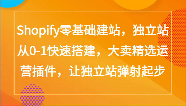 Shopify零基础建站，独立站从0-1快速搭建，大卖精选运营插件，让独立站弹射起步-坡途网络