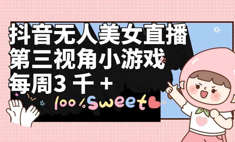 （9796期）抖音无人美女直播，第三视角小游戏，每周收益3000+-坡途网络