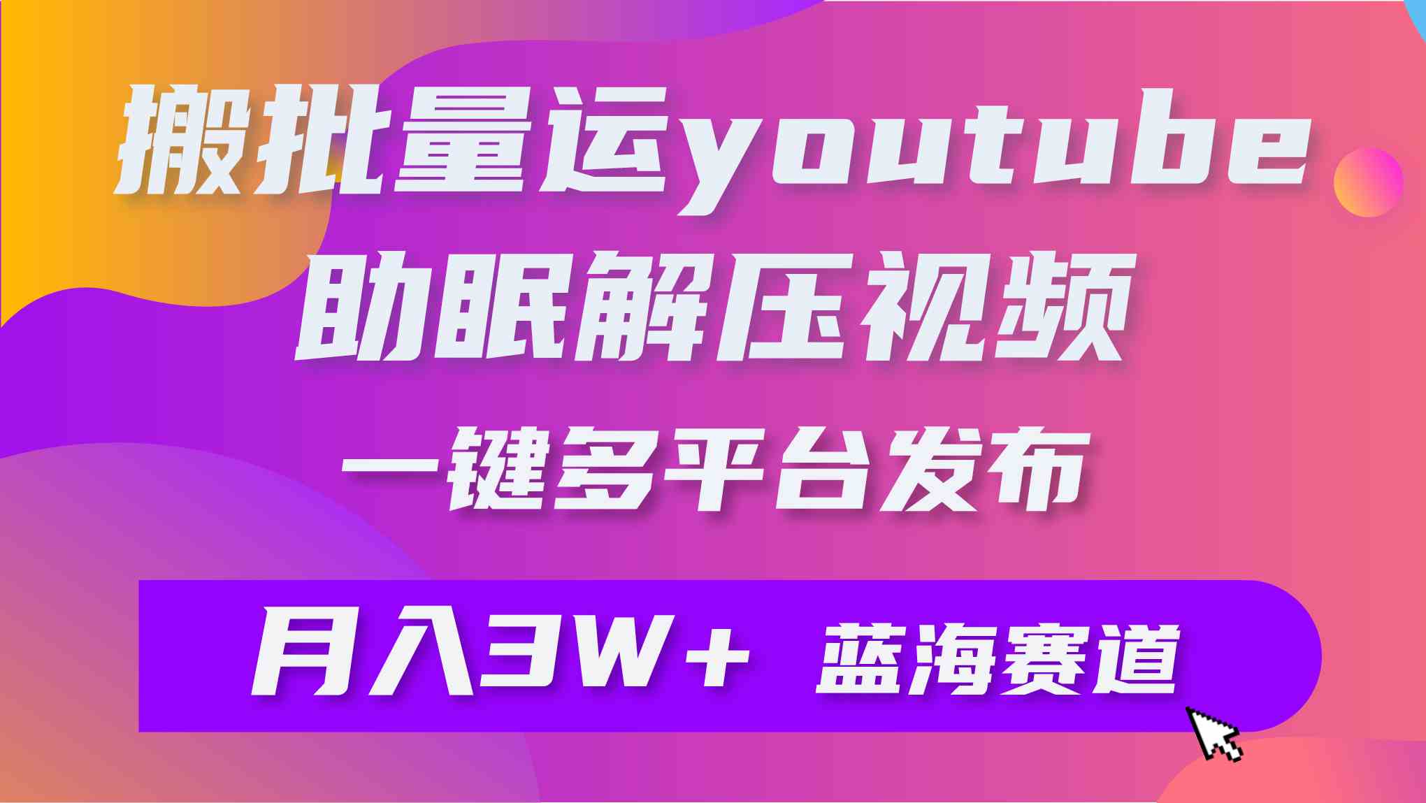 （9727期）批量搬运YouTube解压助眠视频 一键多平台发布 月入2W+-坡途网络