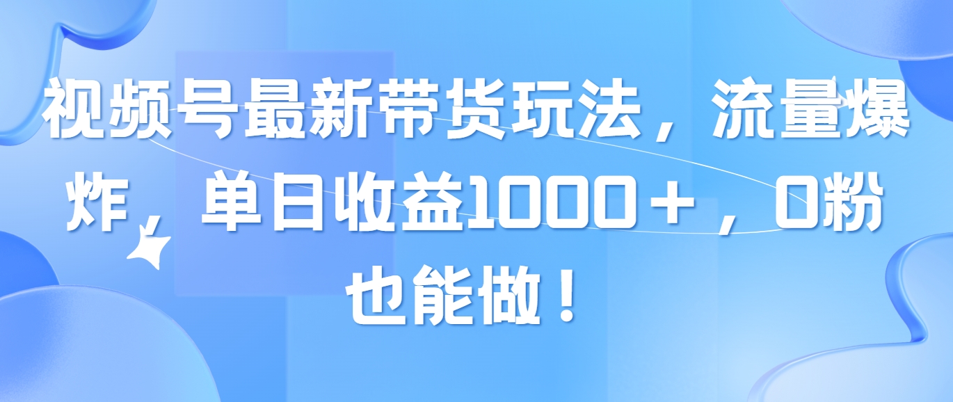 （10858期）视频号最新带货玩法，流量爆炸，单日收益1000＋，0粉也能做！-坡途网络
