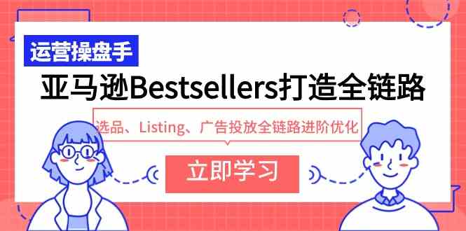 （9801期）亚马逊Bestsellers打造全链路，选品、Listing、广告投放全链路进阶优化-坡途网络