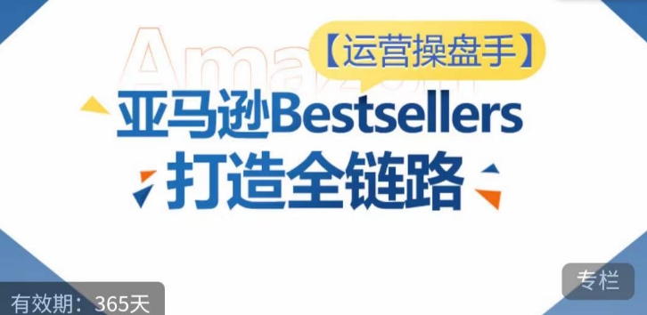 运营操盘手！亚马逊Bestsellers打造全链路，选品、Listing、广告投放全链路进阶优化-坡途网络