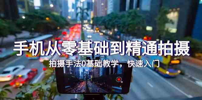 手机从零基础到精通拍摄，拍摄手法0基础教学，快速入门（24节）-坡途网络