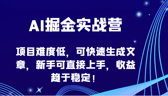 AI掘金实战营-项目难度低，可快速生成文章，新手可直接上手，收益趋于稳定！-坡途网络