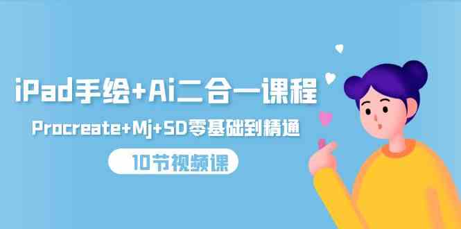 （9720期）iPad手绘+Ai二合一课程，Procreate+Mj+SD零基础到精通（10节视频课）-坡途网络
