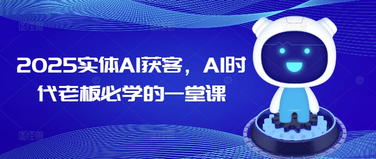2025实体AI获客，AI时代老板必学的一堂课-坡途网络