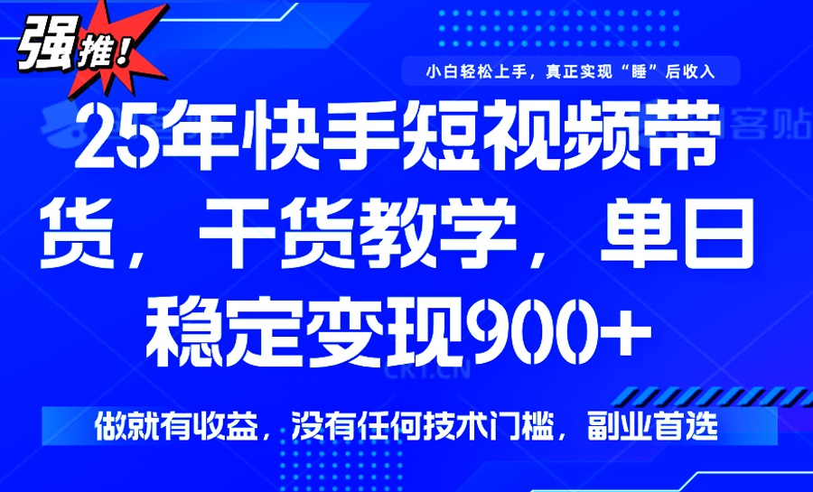 （14373期）25年最新快手短视频带货，单日稳定变现900+，没有技术门槛，做就有收益-坡途网络