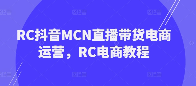 RC抖音MCN直播带货电商运营，RC电商教程-坡途网络