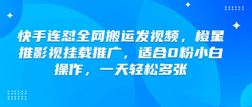 快手连怼全网搬运发视频，橙星推影视挂载推广，适合0粉小白操作，一天轻松多张-坡途网络