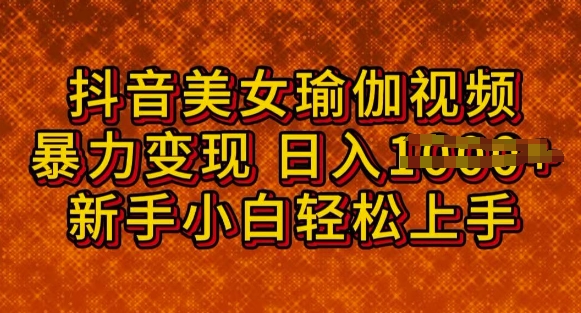 抖音美女瑜伽教程，轻松过原创，多种暴力变现方式，日入多张-坡途网络