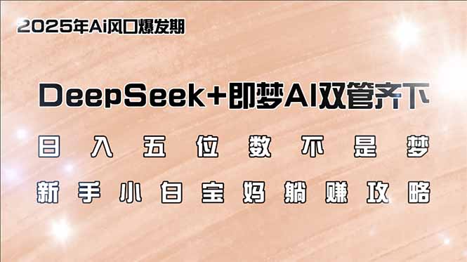 （14396期）日入五位数不是梦，DeepSeek+即梦AI双管齐下，新手小白宝妈躺赚攻略-坡途网络