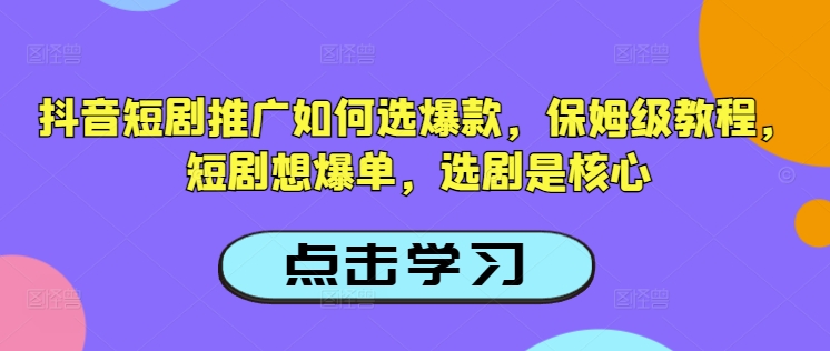抖音短剧推广如何选爆款，保姆级教程，短剧想爆单，选剧是核心-坡途网络