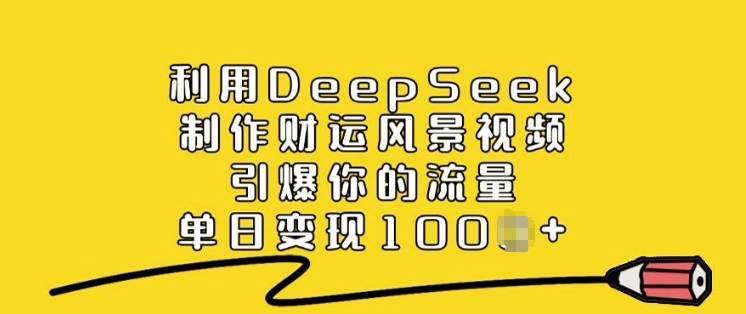 利用DeepSeek制作财运风景视频，引爆你的流量，单日变现多张-坡途网络