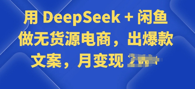 用 DeepSeek + 闲鱼做无货源电商，出爆款文案-坡途网络