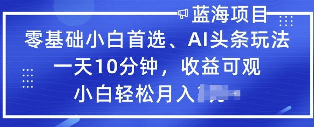 零基础小白首选，AI头条玩法，一天10分钟，收益可观，小白轻松月入过W-坡途网络