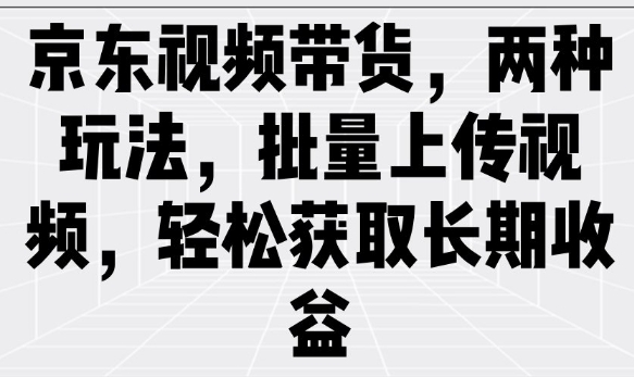 京东视频带货，两种玩法，批量上传视频，轻松获取长期收益-坡途网络