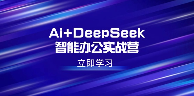 （14291期）Ai+DeepSeek智能办公实战营：解锁AI写作、设计、PPT等高薪技能-坡途网络