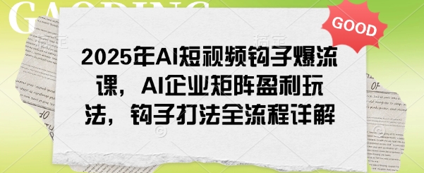 2025年AI短视频钩子爆流课，AI企业矩阵盈利玩法，钩子打法全流程详解-坡途网络