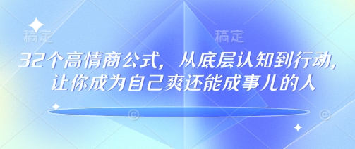 32个高情商公式，​从底层认知到行动，让你成为自己爽还能成事儿的人，133节完整版-坡途网络