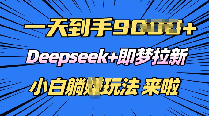 日入多张，Deepseek+即梦拉新，新手躺挣攻略来啦-坡途网络