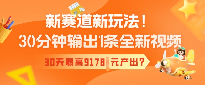 新赛道新玩法！30分钟输出1条全新视频，30天最高9178元产出?-坡途网络