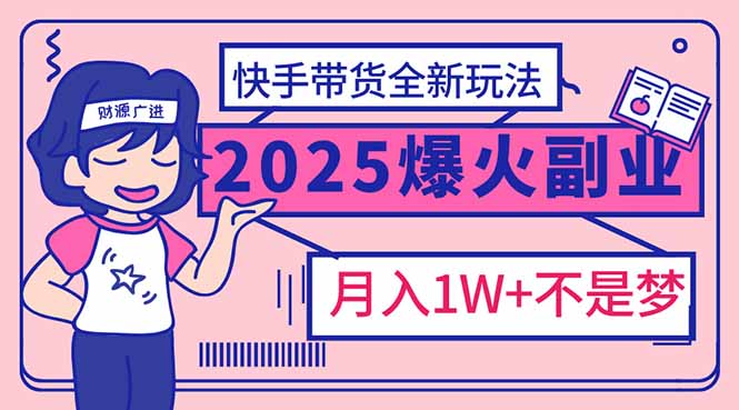 （14275期）2025年爆红副业！快手带货全新玩法，月入1万加不是梦！-坡途网络