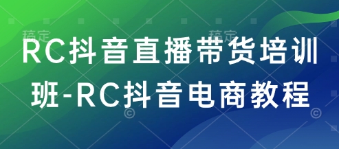 RC抖音直播带货培训班-RC抖音电商教程-坡途网络