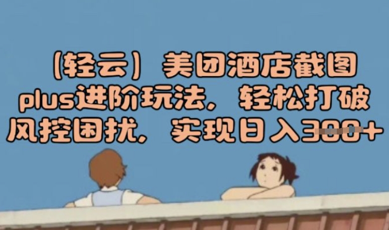 (轻云)美团酒店截图plus进阶玩法，轻松打破风控困扰，实现日入3张-坡途网络