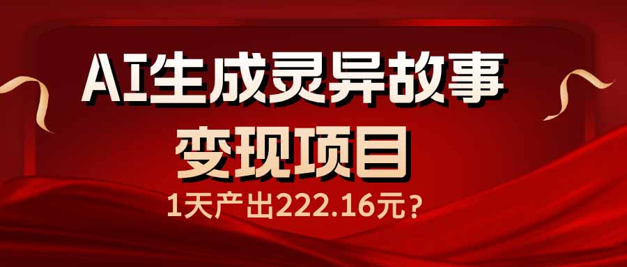 （14261期）AI生成灵异故事变现项目，1天产出222.16元-坡途网络
