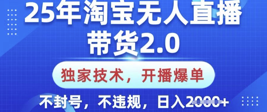 25年淘宝无人直播带货2.0.独家技术，开播爆单，纯小白易上手，不封号，不违规，日入多张【揭秘】-坡途网络