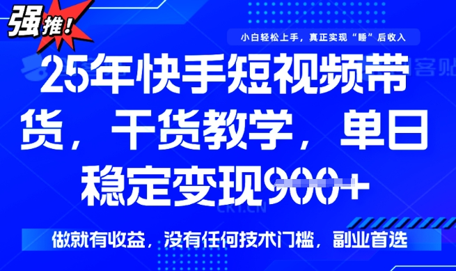 25年最新快手短视频带货，单日稳定变现900+，没有技术门槛，做就有收益【揭秘】-坡途网络