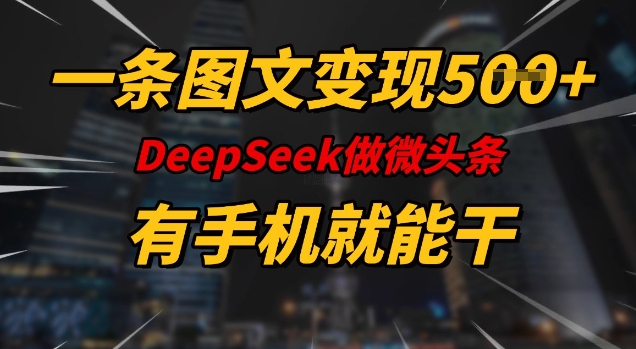 一条图文变现5张，DeeSeep微头条，有手机就能做-坡途网络