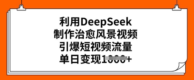 利用DeepSeek制作治愈风景视频，引爆短视频流量，单日变现多张-坡途网络