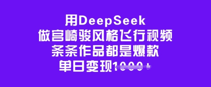用DeepSeek做宫崎骏风格飞行视频，条条作品都是爆款，单日变现多张-坡途网络