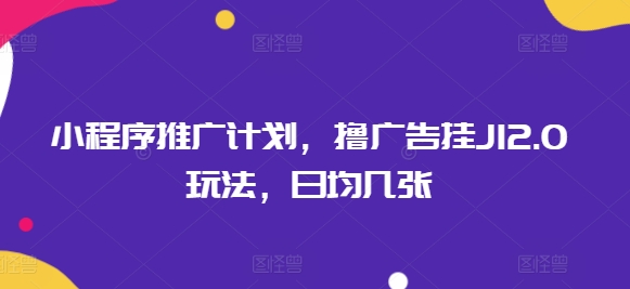 小程序推广计划，撸广告挂JI2.0玩法，日均几张-坡途网络